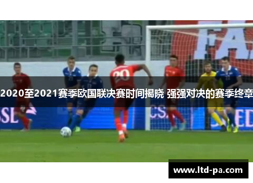 2020至2021赛季欧国联决赛时间揭晓 强强对决的赛季终章