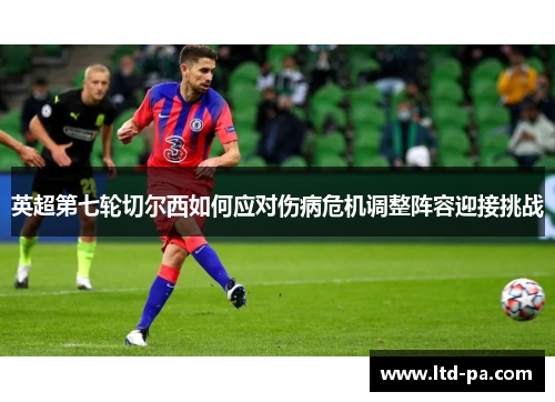 英超第七轮切尔西如何应对伤病危机调整阵容迎接挑战