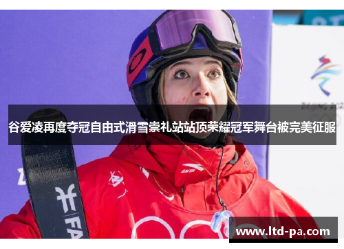 谷爱凌再度夺冠自由式滑雪崇礼站站顶荣耀冠军舞台被完美征服