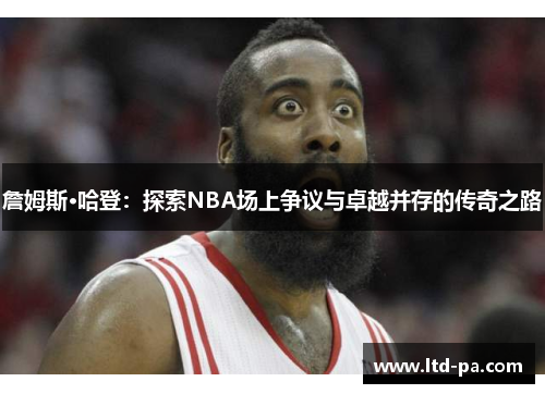 詹姆斯·哈登:探索NBA场上争议与卓越并存的传奇之路