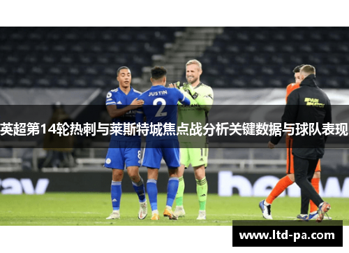 英超第14轮热刺与莱斯特城焦点战分析关键数据与球队表现