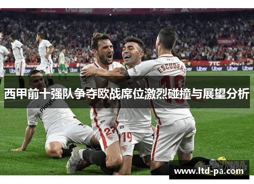 西甲前十强队争夺欧战席位激烈碰撞与展望分析