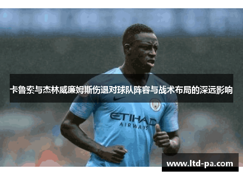 卡鲁索与杰林威廉姆斯伤退对球队阵容与战术布局的深远影响