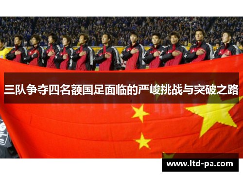 三队争夺四名额国足面临的严峻挑战与突破之路