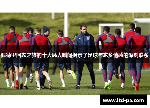 佩德里回家之旅的十大感人瞬间揭示了足球与家乡情感的深刻联系