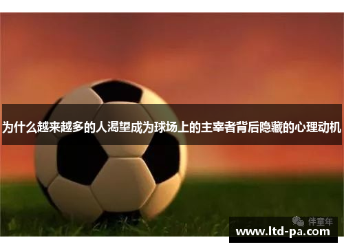 为什么越来越多的人渴望成为球场上的主宰者背后隐藏的心理动机