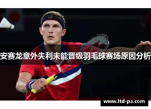 安赛龙意外失利未能晋级羽毛球赛场原因分析