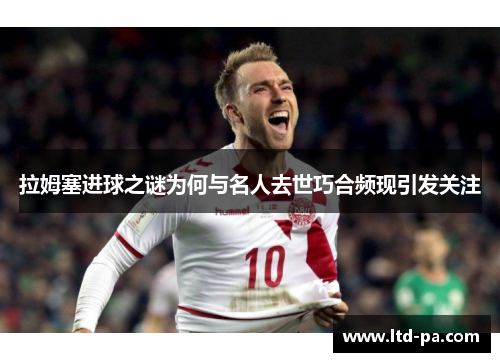 拉姆塞进球之谜为何与名人去世巧合频现引发关注
