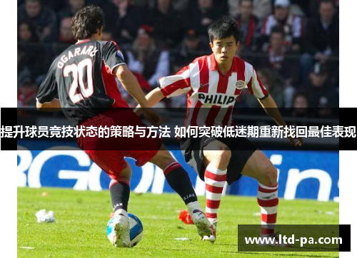 提升球员竞技状态的策略与方法 如何突破低迷期重新找回最佳表现