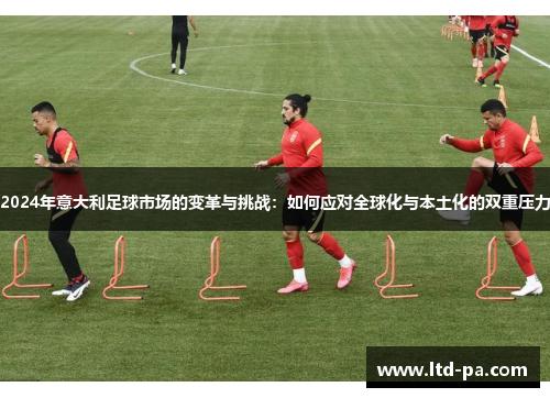 2024年意大利足球市场的变革与挑战:如何应对全球化与本土化的双重压力