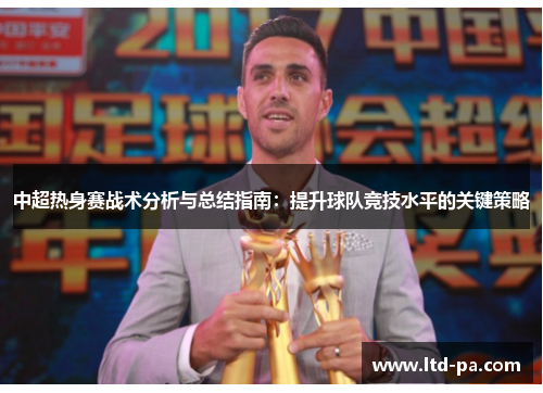 中超热身赛战术分析与总结指南：提升球队竞技水平的关键策略
