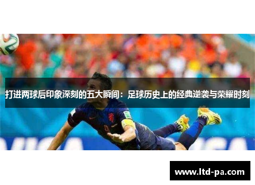 打进两球后印象深刻的五大瞬间：足球历史上的经典逆袭与荣耀时刻