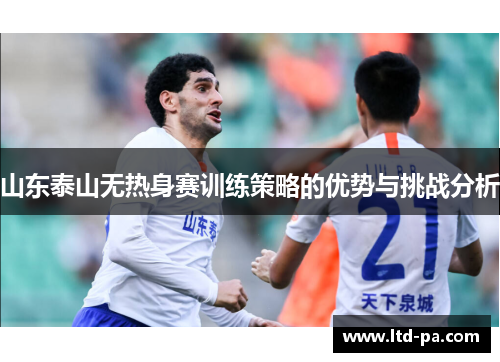 山东泰山无热身赛训练策略的优势与挑战分析