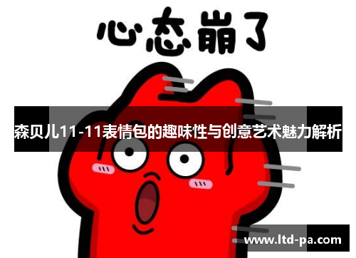 森贝儿11-11表情包的趣味性与创意艺术魅力解析