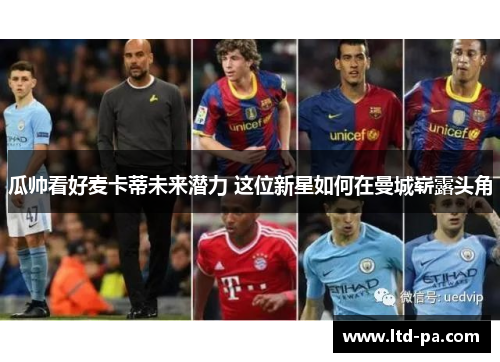 瓜帅看好麦卡蒂未来潜力 这位新星如何在曼城崭露头角