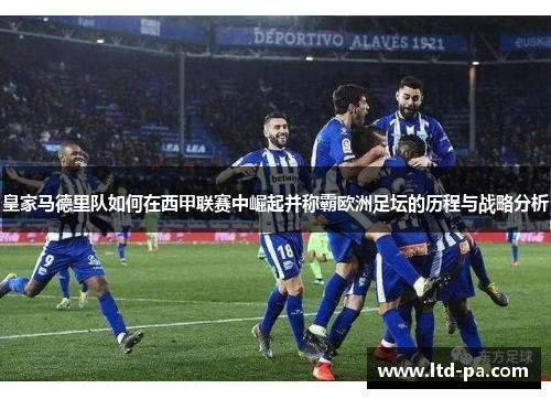 皇家马德里队如何在西甲联赛中崛起并称霸欧洲足坛的历程与战略分析