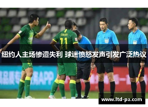 纽约人主场惨遭失利 球迷愤怒发声引发广泛热议