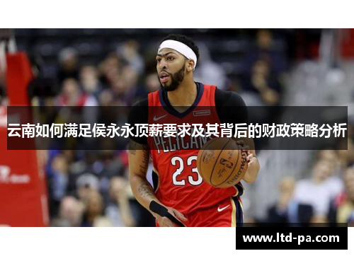 云南如何满足侯永永顶薪要求及其背后的财政策略分析