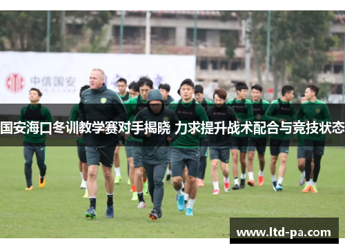 国安海口冬训教学赛对手揭晓 力求提升战术配合与竞技状态