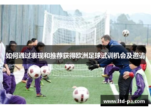 如何通过表现和推荐获得欧洲足球试训机会及邀请