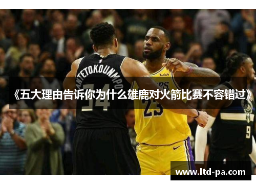 《五大理由告诉你为什么雄鹿对火箭比赛不容错过》