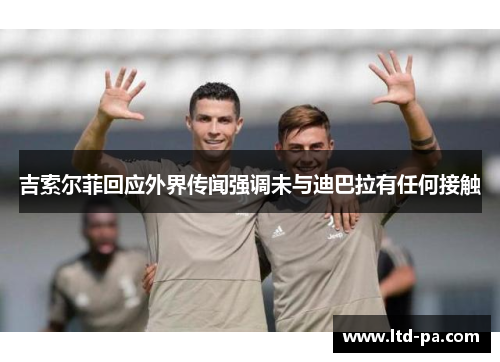 吉索尔菲回应外界传闻强调未与迪巴拉有任何接触