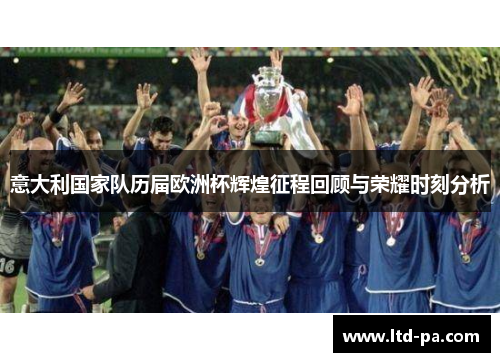 意大利国家队历届欧洲杯辉煌征程回顾与荣耀时刻分析