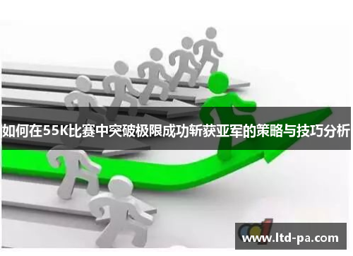 如何在55K比赛中突破极限成功斩获亚军的策略与技巧分析