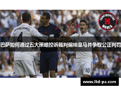 巴萨如何通过五大策略控诉裁判偏袒皇马并争取公正判罚