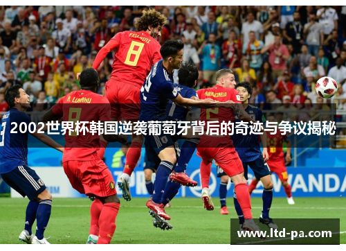 2002世界杯韩国逆袭葡萄牙背后的奇迹与争议揭秘