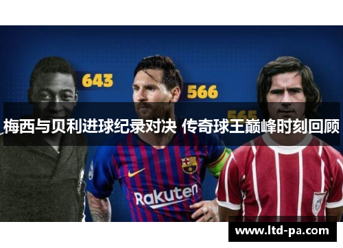 梅西与贝利进球纪录对决 传奇球王巅峰时刻回顾