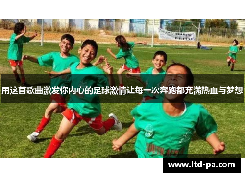用这首歌曲激发你内心的足球激情让每一次奔跑都充满热血与梦想
