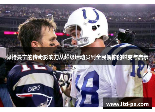 佩特曼宁的传奇影响力从超级运动员到全民偶像的蜕变与启示