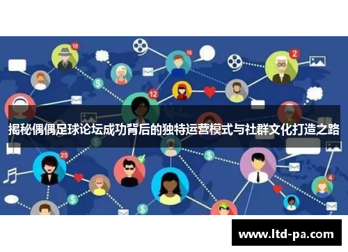 揭秘偶偶足球论坛成功背后的独特运营模式与社群文化打造之路