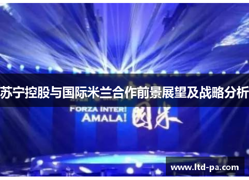 苏宁控股与国际米兰合作前景展望及战略分析