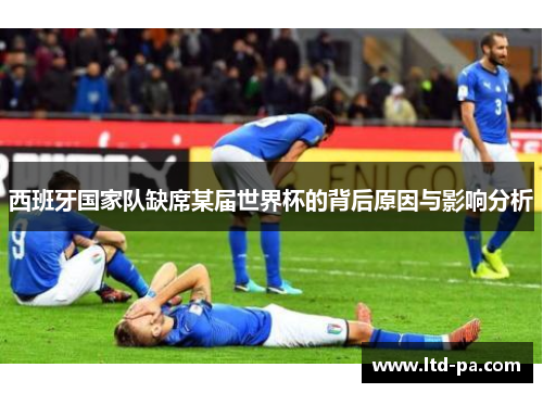 西班牙国家队缺席某届世界杯的背后原因与影响分析