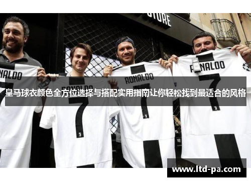 皇马球衣颜色全方位选择与搭配实用指南让你轻松找到最适合的风格