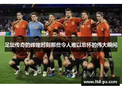 足坛传奇的辉煌时刻那些令人难以忘怀的伟大瞬间