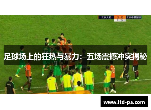 足球场上的狂热与暴力：五场震撼冲突揭秘