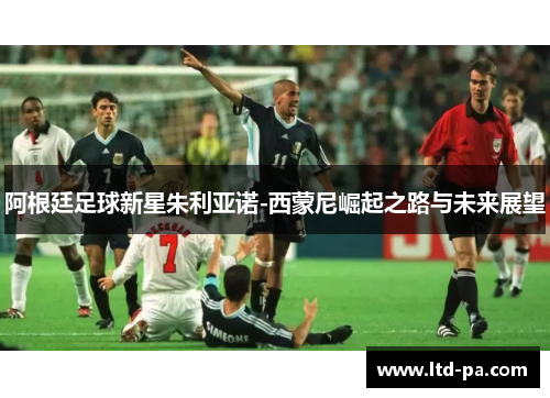 阿根廷足球新星朱利亚诺-西蒙尼崛起之路与未来展望