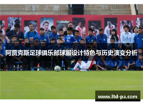 阿贾克斯足球俱乐部球服设计特色与历史演变分析