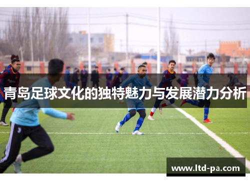 青岛足球文化的独特魅力与发展潜力分析