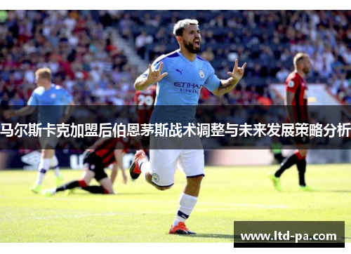 马尔斯卡克加盟后伯恩茅斯战术调整与未来发展策略分析