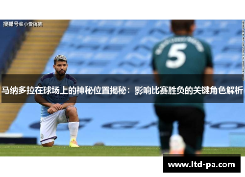 马纳多拉在球场上的神秘位置揭秘:影响比赛胜负的关键角色解析