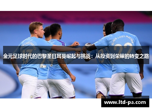金元足球时代的巴黎圣日耳曼崛起与挑战：从投资到荣耀的转变之路