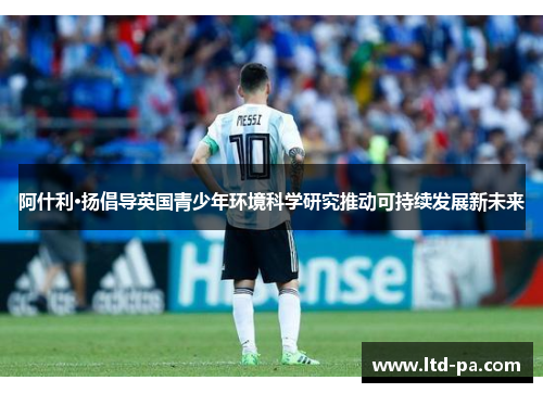 阿什利·扬倡导英国青少年环境科学研究推动可持续发展新未来