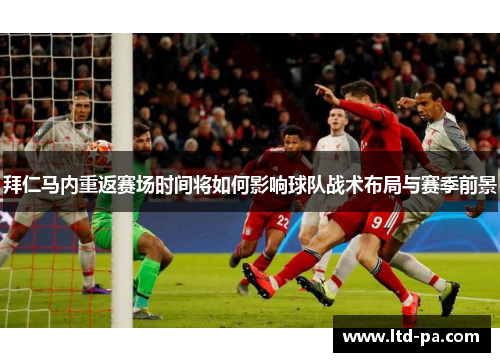 拜仁马内重返赛场时间将如何影响球队战术布局与赛季前景