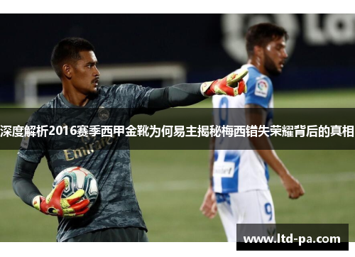 深度解析2016赛季西甲金靴为何易主揭秘梅西错失荣耀背后的真相