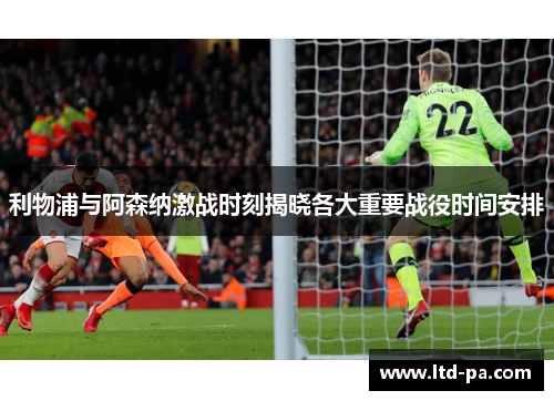 利物浦与阿森纳激战时刻揭晓各大重要战役时间安排