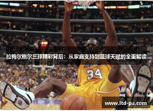 拉梅尔鲍尔三球精彩背后：从家庭支持到篮球天赋的全面解读